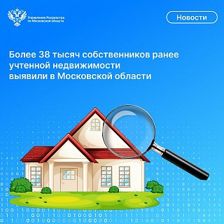 Более 38 тысяч собственников ранее учтенной недвижимости выявили в Московской области