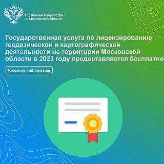 Государственная услуга по лицензированию геодезической и картографической деятельности на территории Московской области в 2023 году предоставляется бесплатно 